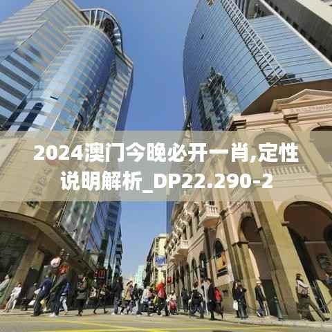 2024澳门今晚必开一肖,定性说明解析_DP22.290-2