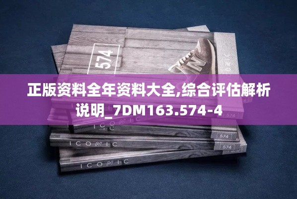 正版资料全年资料大全,综合评估解析说明_7DM163.574-4