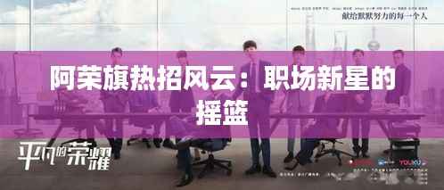阿荣旗热招风云：职场新星的摇篮