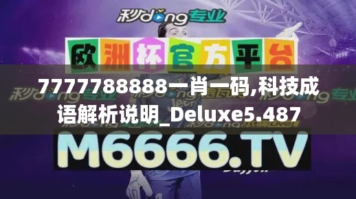 7777788888一肖一码,科技成语解析说明_Deluxe5.487