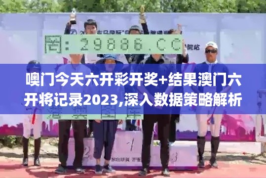 噢门今天六开彩开奖+结果澳门六开将记录2023,深入数据策略解析_Elite9.320