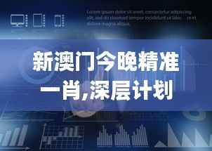 新澳门今晚精准一肖,深层计划数据实施_战斗版10.819
