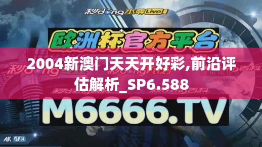 2004新澳门天天开好彩,前沿评估解析_SP6.588