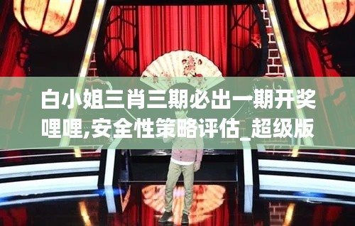 白小姐三肖三期必出一期开奖哩哩,安全性策略评估_超级版7.277