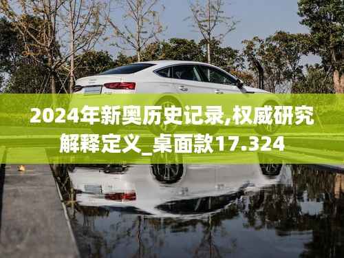 2024年新奥历史记录,权威研究解释定义_桌面款17.324