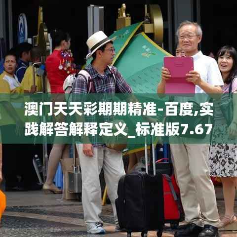澳门天天彩期期精准-百度,实践解答解释定义_标准版7.673