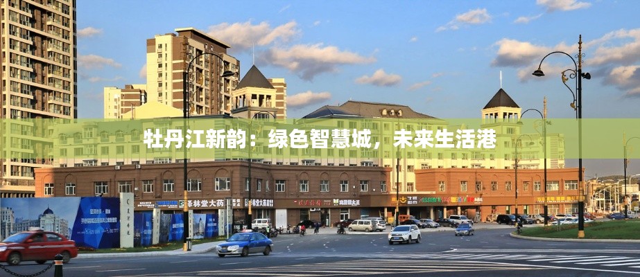 牡丹江新韵：绿色智慧城，未来生活港