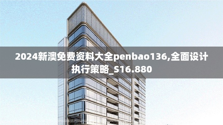 2024新澳免费资料大全penbao136,全面设计执行策略_S16.880