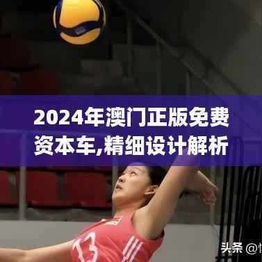 2024年澳门正版免费资本车,精细设计解析策略_挑战款7.430