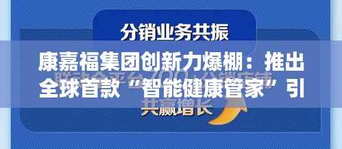 康嘉福集团创新力爆棚:推出全球首款“智能健康管家”引发市场狂潮