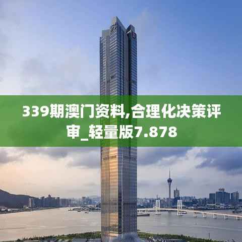 339期澳门资料,合理化决策评审_轻量版7.878