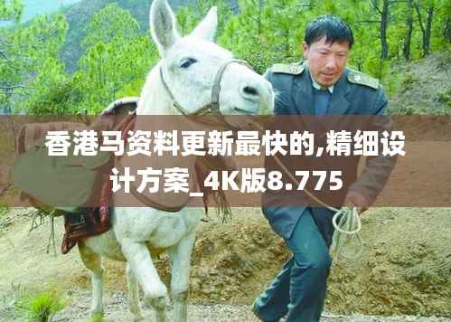 香港马资料更新最快的,精细设计方案_4K版8.775