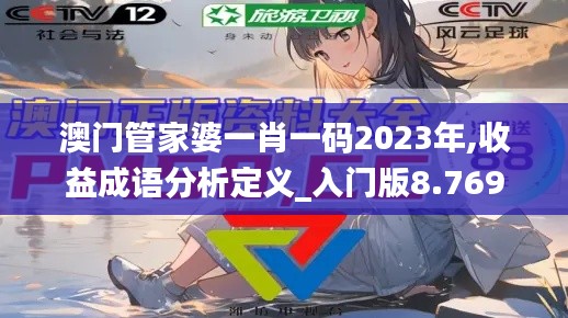 澳门管家婆一肖一码2023年,收益成语分析定义_入门版8.769