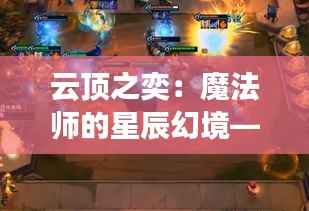 云顶之奕：魔法师的星辰幻境——探索最新主题的奇幻之旅
