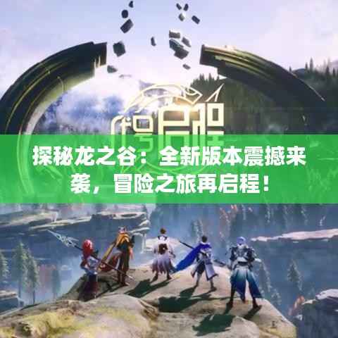 探秘龙之谷:全新版本震撼来袭,冒险之旅再启程!