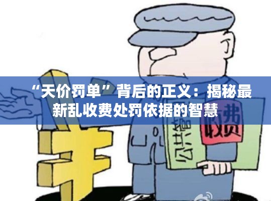 “天价罚单”背后的正义：揭秘最新乱收费处罚依据的智慧