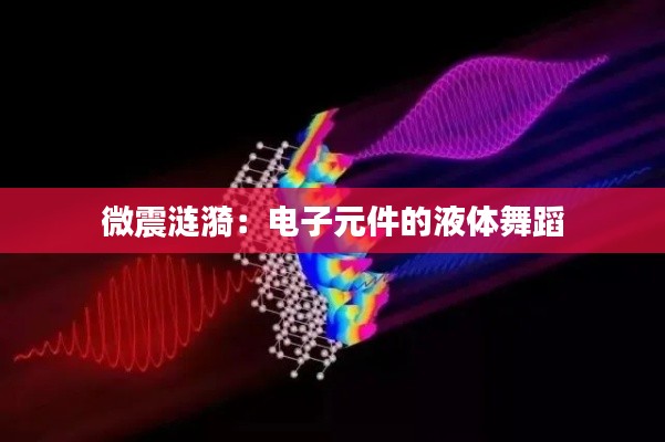 微震涟漪：电子元件的液体舞蹈