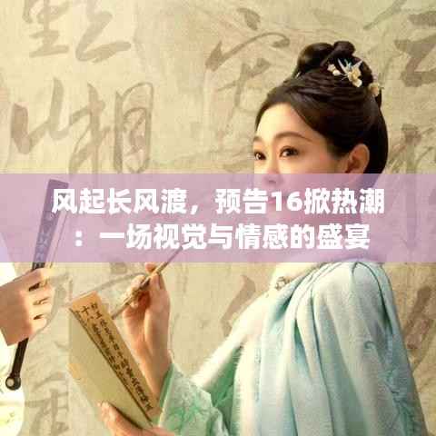 风起长风渡，预告16掀热潮：一场视觉与情感的盛宴