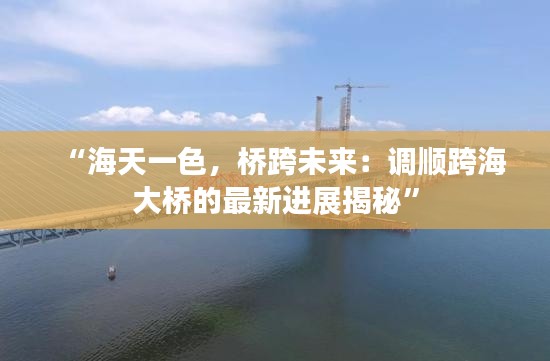 “海天一色，桥跨未来：调顺跨海大桥的最新进展揭秘”
