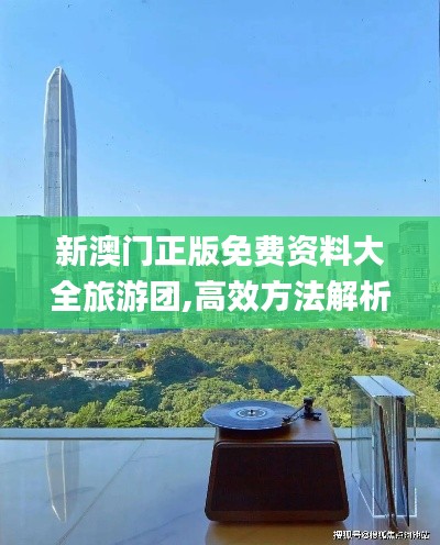 新澳门正版免费资料大全旅游团,高效方法解析_苹果7.529