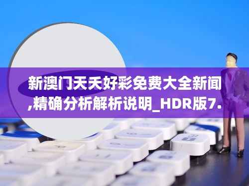 新澳门天夭好彩免费大全新闻,精确分析解析说明_HDR版7.720