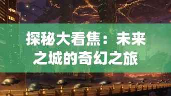 探秘大看焦：未来之城的奇幻之旅