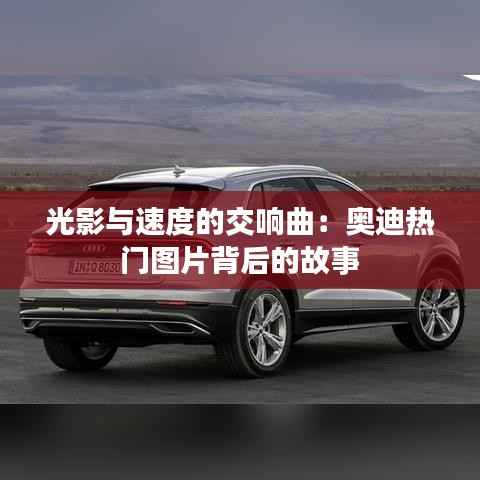 光影与速度的交响曲：奥迪热门图片背后的故事