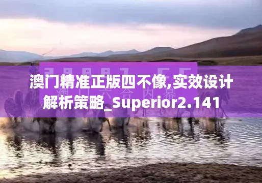 澳门精准正版四不像,实效设计解析策略_Superior2.141