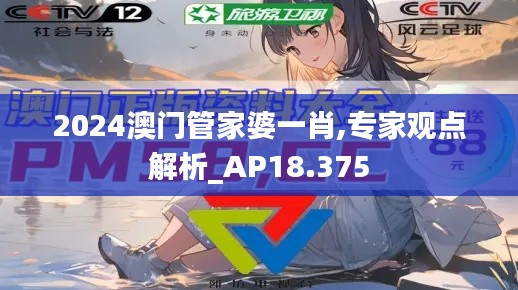 2024澳门管家婆一肖,专家观点解析_AP18.375