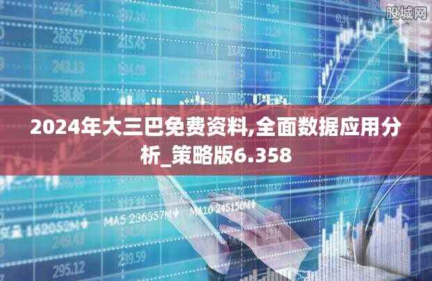 2024年大三巴免费资料,全面数据应用分析_策略版6.358