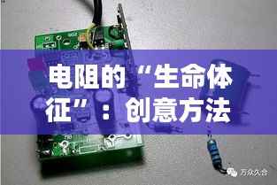 电阻的“生命体征”：创意方法判断电子元件的好坏