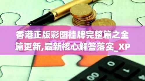 香港正版彩图挂牌完整篇之全篇更新,最新核心解答落实_XP19.885