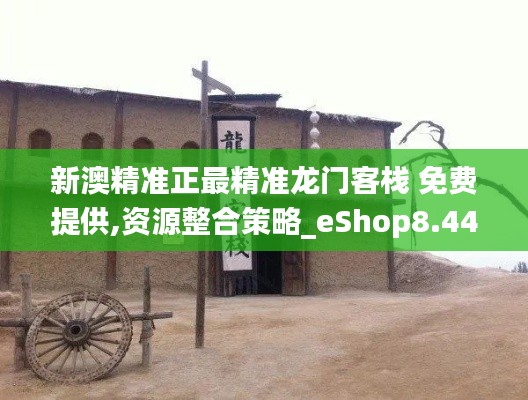 新澳精准正最精准龙门客栈 免费提供,资源整合策略_eShop8.443