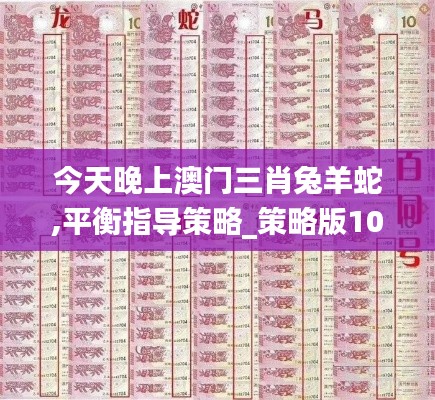 今天晚上澳门三肖兔羊蛇,平衡指导策略_策略版10.727