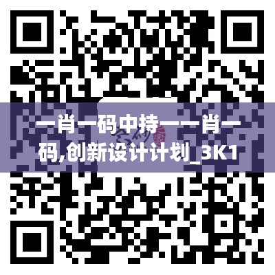 一肖一码中持一一肖一码,创新设计计划_3K11.886