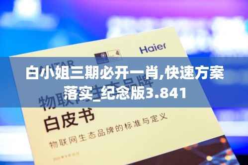 白小姐三期必开一肖,快速方案落实_纪念版3.841