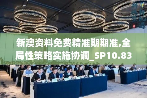 新澳资料免费精准期期准,全局性策略实施协调_SP10.833
