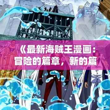《最新海贼王漫画：冒险的篇章，新的篇章——揭秘《海贼王》最新连载的精彩亮点》