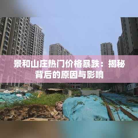 景和山庄热门价格暴跌：揭秘背后的原因与影响