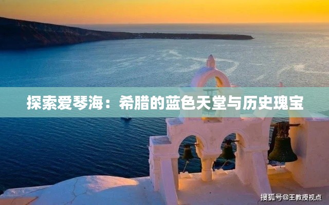 探索爱琴海：希腊的蓝色天堂与历史瑰宝