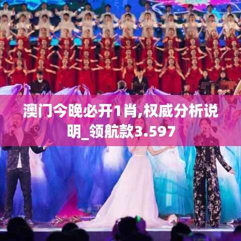 澳门今晚必开1肖,权威分析说明_领航款3.597