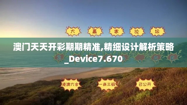 澳门天天开彩期期精准,精细设计解析策略_Device7.670