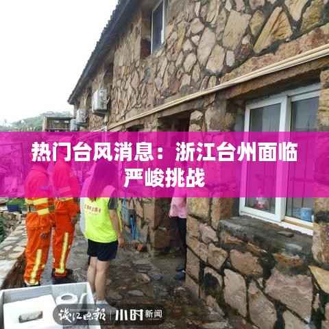 热门台风消息：浙江台州面临严峻挑战