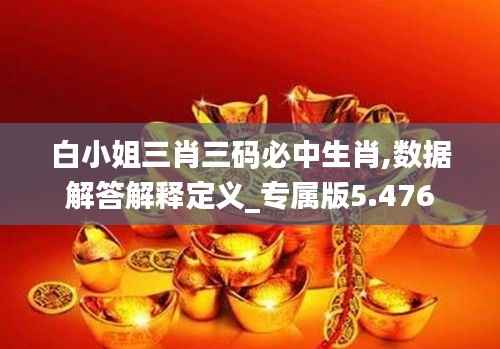 白小姐三肖三码必中生肖,数据解答解释定义_专属版5.476