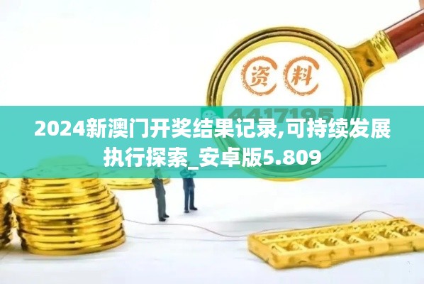 2024新澳门开奖结果记录,可持续发展执行探索_安卓版5.809