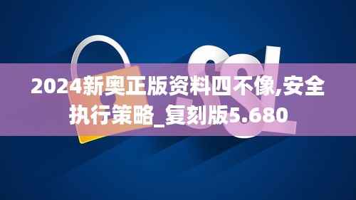 2024新奥正版资料四不像,安全执行策略_复刻版5.680