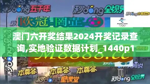 澳门六开奖结果2024开奖记录查询,实地验证数据计划_1440p16.380