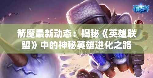 箭魔最新动态:揭秘《英雄联盟》中的神秘英雄进化之路