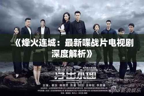 《烽火连城：最新喋战片电视剧深度解析》