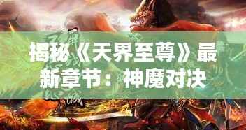 揭秘《天界至尊》最新章节：神魔对决，巅峰之战即将开启！